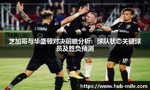 芝加哥与华盛顿对决前瞻分析：球队状态关键球员及胜负预测